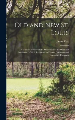 Régi és új St. Louis: A Concise History of the Metropolis of the West and Southwest, With A Review of its Present Greatness and Immediate Pr - Old and new St. Louis: A Concise History of the Metropolis of the West and Southwest, With A Review of its Present Greatness and Immediate Pr