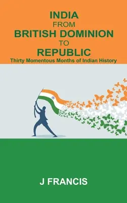 India a brit domíniumtól a köztársaságig: Az indiai történelem harminc fontos hónapja - India From British Dominion To Republic: Thirty Momentous Months of Indian History