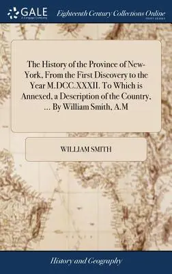 New-York tartomány története az első felfedezéstől az M.DCC.XXXII. évig. Melyhez mellékelve van az ország leírása, ... W. - The History of the Province of New-York, From the First Discovery to the Year M.DCC.XXXII. To Which is Annexed, a Description of the Country, ... By W