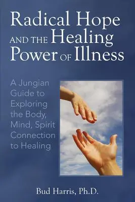 Radikális remény és a betegség gyógyító ereje: Jungi útmutató a test, elme, lélek és a gyógyulás kapcsolatának felfedezéséhez - Radical Hope and the Healing Power of Illness: A Jungian Guide to Exploring the Body, Mind, Spirit Connection to Healing