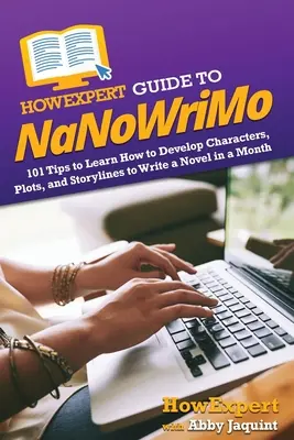 HowExpert Guide to NaNoWriMo: 101 tipp a karakterek, cselekmények és történetszálak fejlesztéséhez, hogy egy hónap alatt írhass egy regényt - HowExpert Guide to NaNoWriMo: 101 Tips to Learn How to Develop Characters, Plots, and Storylines to Write a Novel in a Month