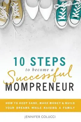 10 lépés a sikeres anyavállalkozóvá váláshoz: Hogyan maradj észnél, keress pénzt és építsd az álmaidat családnevelés mellett - 10 Steps To Become A Successful Mompreneur: How to keep sane, make money and build your dreams while raising a family