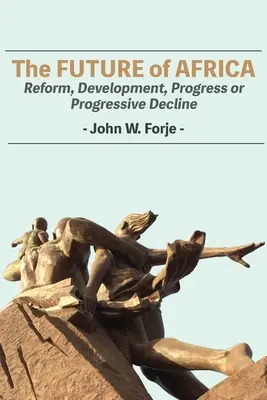 Afrika jövője: Reform, fejlődés, haladás vagy progresszív hanyatlás - The Future of Africa: Reform, Development, Progress or Progressive Decline