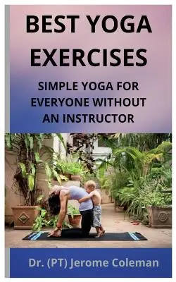 A legjobb jógagyakorlatok: (Coleman (pt) Jerome) - Best Yoga Exercises: Simple Yoga for Everyone Without an Instructor (Coleman (pt) Jerome)