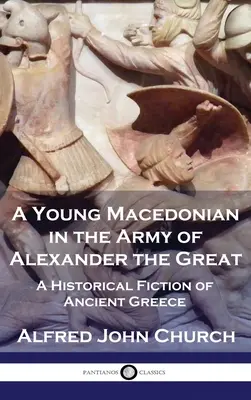 Egy fiatal makedón Nagy Sándor seregében: A Historical Fiction of Ancient Greece - A Young Macedonian in the Army of Alexander the Great: A Historical Fiction of Ancient Greece