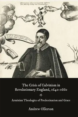 A kálvinizmus válsága a forradalmi Angliában, 1640-1660: A predestináció és a kegyelem arminiánus teológiája - The Crisis of Calvinism in Revolutionary England, 1640-1660: Arminian Theologies of Predestination and Grace