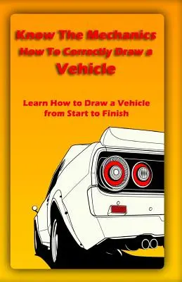 Ismerd meg a mechanikát: Hogyan rajzolj helyesen egy járművet: Tanuld meg, hogyan kell járművet rajzolni az elejétől a végéig - Know The Mechanics: How To Correctly Draw a Vehicle: Learn How to Draw a Vehicle from Start to Finish