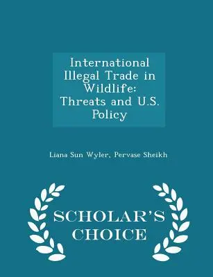 A vadon élő állatok nemzetközi illegális kereskedelme: Scholar's Choice Edition: Fenyegetések és az USA politikája - International Illegal Trade in Wildlife: Threats and U.S. Policy - Scholar's Choice Edition