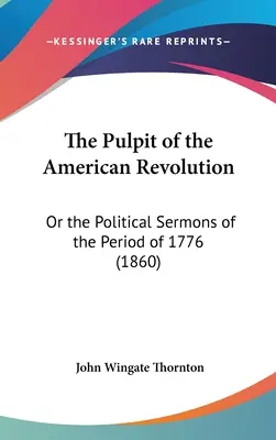 Az amerikai forradalom szószéke: Vagy az 1776-os időszak politikai prédikációi (1860) - The Pulpit of the American Revolution: Or the Political Sermons of the Period of 1776 (1860)