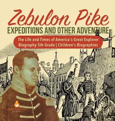 Zebulon Pike Expedíciók és más kalandok Amerika nagy felfedezőjének élete és kora Életrajz 5. osztályos gyermekéletrajzok - Zebulon Pike Expeditions and Other Adventure The Life and Times of America's Great Explorer Biography 5th Grade Children's Biographies