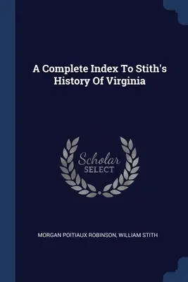 A Complete Index to Stith's History of Virginia (Virginia története) - A Complete Index To Stith's History Of Virginia