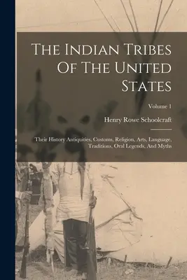 Az Egyesült Államok indián törzsei: Az indiánok történelme, szokásai, vallása, művészete, nyelve, hagyományai, szóbeli legendái és mítoszai; 1. kötet - The Indian Tribes Of The United States: Their History Antiquities, Customs, Religion, Arts, Language, Traditions, Oral Legends, And Myths; Volume 1