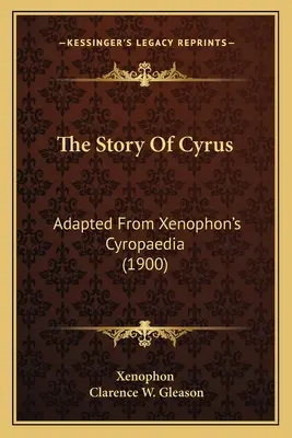 Cyrus története: Xenophón Cyropaedia című művéből (1900) - The Story Of Cyrus: Adapted From Xenophon's Cyropaedia (1900)