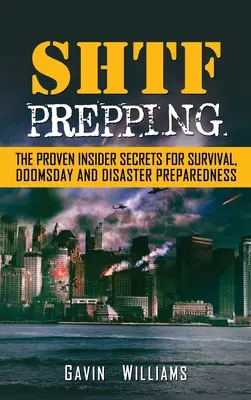 SHTF Prepping: A túlélés, a világvége és a katasztrófa bizonyított bennfentes titkai - SHTF Prepping: The Proven Insider Secrets For Survival, Doomsday and Disaster