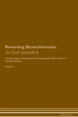 Bronchiectasis visszafordítása: As God Intended The Raw Vegan Plant-Based Detoxification & Regeneration Workbook for Healing Patients. Volume 1 - Reversing Bronchiectasis: As God Intended The Raw Vegan Plant-Based Detoxification & Regeneration Workbook for Healing Patients. Volume 1