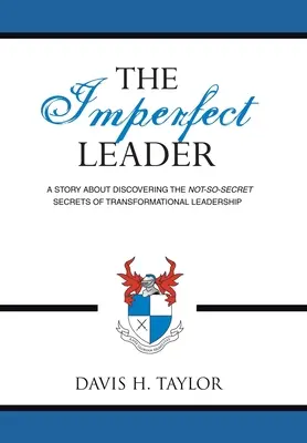 A tökéletlen vezető: A történet az átalakító vezetés nem is olyan titkos titkainak felfedezéséről - The Imperfect Leader: A Story About Discovering the Not-So-Secret Secrets of Transformational Leadership