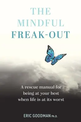 A Mindful Freak-Out: A Rescue Manual for Being at Your Best When Life Is Its Worst - The Mindful Freak-Out: A Rescue Manual for Being at Your Best When Life Is at Its Worst