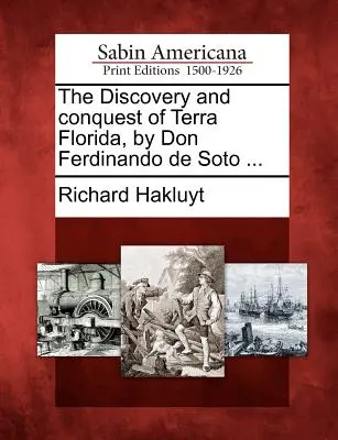 Terra Florida felfedezése és meghódítása Don Ferdinando de Soto által ... - The Discovery and Conquest of Terra Florida, by Don Ferdinando de Soto ...