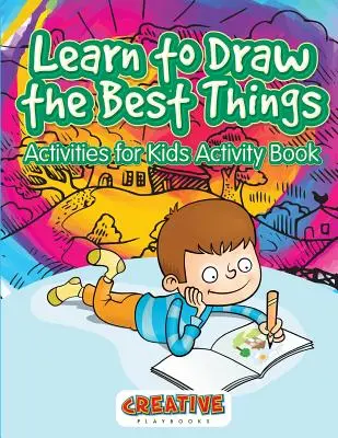 Tanuld meg rajzolni a legjobb dolgokat: Tevékenységek gyerekeknek Activity Book - Learn to Draw the Best Things: Activities for Kids Activity Book