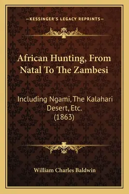 Afrikai vadászat, Natalból a Zambesiig: beleértve a Ngamit, a Kalahári sivatagot stb. (1863) - African Hunting, From Natal To The Zambesi: Including Ngami, The Kalahari Desert, Etc. (1863)