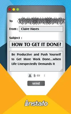 How to Get It Done?: Légy produktív és erőltesd meg magad, hogy több munkát végezz el... amikor az élet váratlanul megköveteli ezt - How to Get It Done?: Be Productive and Push Yourself to Get More Work Done...when Life Unexpectedly Demands It