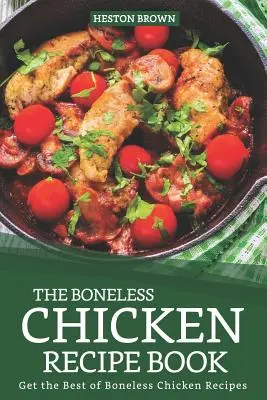 A csont nélküli csirke receptkönyve: A csont nélküli csirke receptek legjobbjai - The Boneless Chicken Recipe Book: Get the Best of Boneless Chicken Recipes