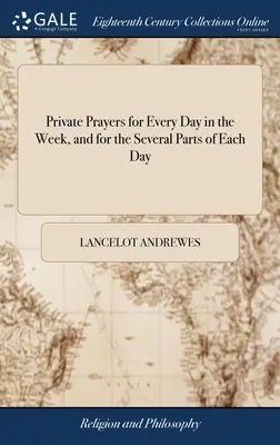 Magánimák a hét minden napjára, és minden nap egyes részeire: Andrews püspök görög áhítataiból lefordítva, kiegészítéssel. - Private Prayers for Every Day in the Week, and for the Several Parts of Each Day: Translated From the Greek Devotions of Bishop Andrews, With Addition