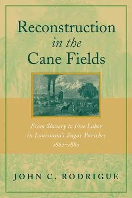 Újjáépítés a cukornádmezőkön: A rabszolgaságtól a szabad munkásságig Louisiana cukorgazdálkodási községeiben, 1862-1880 - Reconstruction in the Cane Fields: From Slavery to Free Labor in Louisiana's Sugar Parishes, 1862-1880