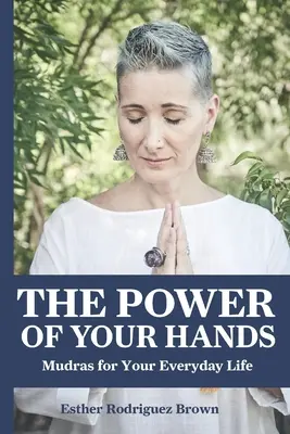 A kezed ereje: Mudrák a mindennapokban - The Power Of Your Hands: Mudras For Your Everyday Life