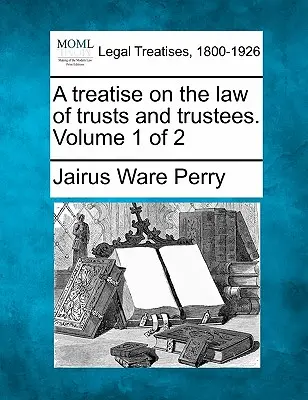 Értekezés a bizalmi vagyonkezelések és a vagyonkezelők jogáról. 1. kötet a 2. kötetből - A treatise on the law of trusts and trustees. Volume 1 of 2