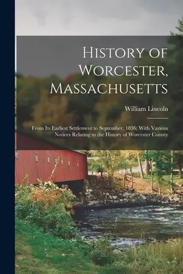 A massachusettsi Worcester története: A legkorábbi településtől 1836 szeptemberéig; Worcester megye történetére vonatkozó különféle közleményekkel. - History of Worcester, Massachusetts: From Its Earliest Settlement to September, 1836; With Various Notices Relating to the History of Worcester County