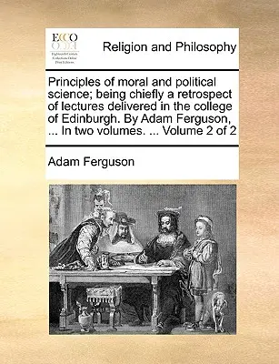 Az erkölcstani és politikai tudományok alapelvei; főleg az edinburghi főiskolán tartott előadások visszatekintése. Adam Ferguson, ... Két - Principles of moral and political science; being chiefly a retrospect of lectures delivered in the college of Edinburgh. By Adam Ferguson, ... In two