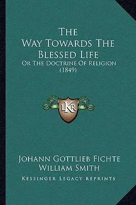 Az út az áldott élet felé: Vagy a vallás tanítása (1849) - The Way Towards The Blessed Life: Or The Doctrine Of Religion (1849)