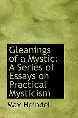 Gleanings of a Mystic: Esszysorozat a gyakorlati miszticizmusról - Gleanings of a Mystic: A Series of Essays on Practical Mysticism