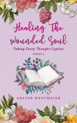 A sebzett lélek gyógyítása: Minden gondolat foglyul ejtése 3. kötet - Healing the Wounded Soul: Taking Every Thought Captive Volume 3