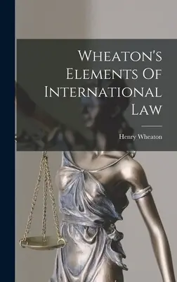 Wheaton: A nemzetközi jog elemei - Wheaton's Elements Of International Law