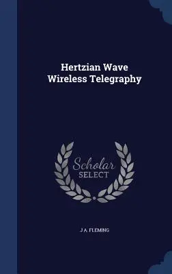 A Hertz-hullámú vezeték nélküli távírás - Hertzian Wave Wireless Telegraphy