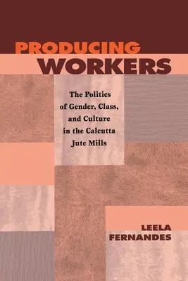 Munkavállalók termelése: A nemek, az osztály és a kultúra politikája a kalkuttai jutaüzemekben - Producing Workers: The Politics of Gender, Class, and Culture in the Calcutta Jute Mills