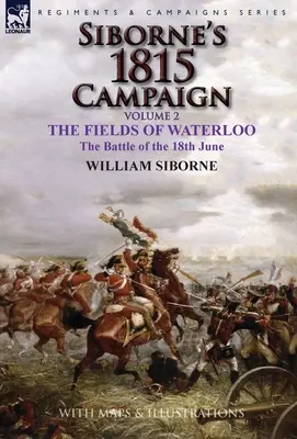 Siborne 1815-ös hadjárata: 2. kötet - A waterlooi mezők, a június 18-i csata - Siborne's 1815 Campaign: Volume 2-The Fields of Waterloo, the Battle of the 18th June