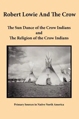 Robert Lowie és a varjú: A varjú indiánok naptánca és A varjú indiánok vallása - Robert Lowie and The Crow: The Sun Dance of the Crow Indians and The Religion of the Crow Indians