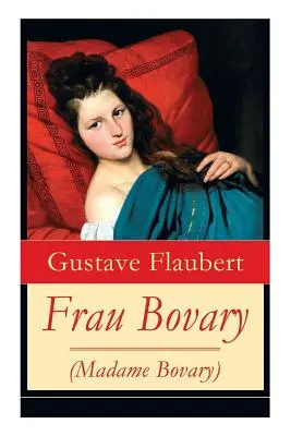 Frau Bovary (Madame Bovary): Emma Bovary, eine der faszinierendsten Frauen der Weltliteratur (Emma Bovary, eine der faszinierendsten Frauen der Weltliteratur) - Frau Bovary (Madame Bovary): Emma Bovary, eine der faszinierendsten Frauen der Weltliteratur