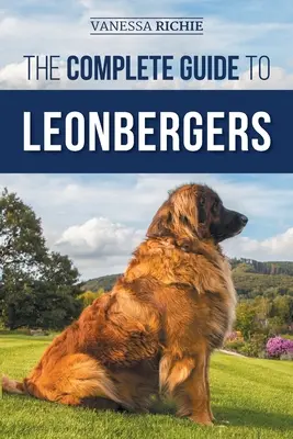 A Leonbergerek teljes útmutatója: Kiválasztása, kiképzése, etetése, gyakorlása, szocializálása és szeretete az új Leonberger kölyökkutyának - The Complete Guide to Leonbergers: Selecting, Training, Feeding, Exercising, Socializing, and Loving Your New Leonberger Puppy