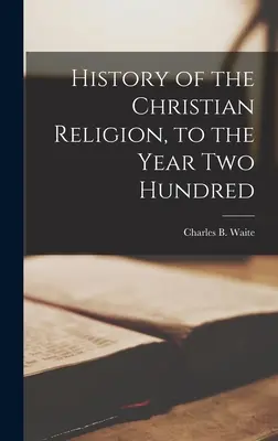 A keresztény vallás története [mikroformátum], a kétszázadik évig (Waite Charles B. (Charles Burlingame)) - History of the Christian Religion [microform], to the Year Two Hundred (Waite Charles B. (Charles Burlingame))