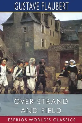 Over Strand and Field (Esprios Classics): A Record of Travel Through Bretagne - Over Strand and Field (Esprios Classics): A Record of Travel Through Brittany