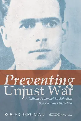 Az igazságtalan háború megelőzése: Katolikus érv a szelektív katonai szolgálatmegtagadás mellett - Preventing Unjust War: A Catholic Argument for Selective Conscientious Objection