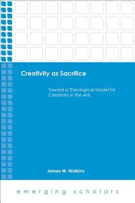 A kreativitás mint áldozat: A kreativitás teológiai modellje a művészetekben - Creativity as Sacrifice: Toward a Theological Model for Creativity in the Arts