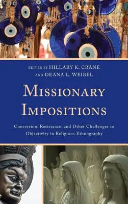Missionary Impositions: Conversion, Resistance, and other Challenges to Objectivity in Religious Ethnography (Megváltás, ellenállás és az objektivitás egyéb kihívásai a vallási néprajzban) - Missionary Impositions: Conversion, Resistance, and other Challenges to Objectivity in Religious Ethnography