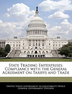 Állami kereskedelmi vállalatok: Megfelelés az Általános Vám- és Kereskedelmi Egyezménynek - State Trading Enterprises: Compliance with the General Agreement on Tariffs and Trade