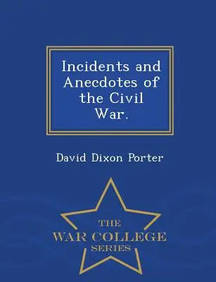 Incidents and Anecdotes of the Civil War. - War College Series