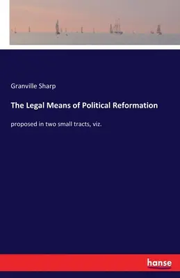 A politikai reformáció jogi eszközei: két kis traktátusban javasoltak, nevezetesen. - The Legal Means of Political Reformation: proposed in two small tracts, viz.